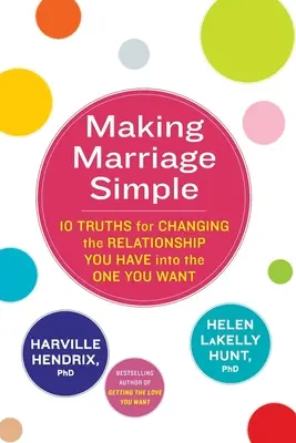 Rendere il matrimonio semplice - 10 verità per cambiare la relazione che avete in quella che volete - Making Marriage Simple - 10 Truths for Changing the Relationship You Have into the One You Want