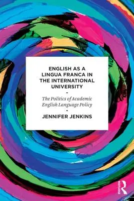 L'inglese come lingua franca nell'università internazionale - Le politiche linguistiche dell'inglese accademico - English as a Lingua Franca in the International University - The Politics of Academic English Language Policy