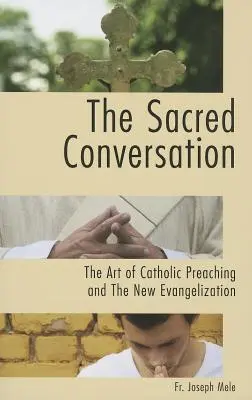 La sacra conversazione: L'arte della predicazione cattolica e la nuova evangelizzazione - The Sacred Conversation: The Art of Catholic Preaching and the New Evangelization