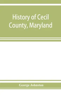 Storia della contea di Cecil, Maryland, e dei primi insediamenti intorno al capo della baia di Chesapeake e sul fiume Delaware, con schizzi di alcuni degli abitanti del luogo. - History of Cecil County, Maryland: and the early settlements around the head of Chesapeake bay and on the Delaware river, with sketches of some of the