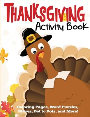 Libro di attività sul Ringraziamento: Disegni da colorare, puzzle di parole, labirinti, punti da colorare e molto altro ancora. - Thanksgiving Activity Book: Coloring Pages, Word Puzzles, Mazes, Dot to Dots, and More