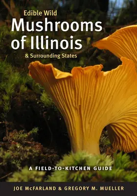 Funghi selvatici commestibili dell'Illinois e degli Stati limitrofi: Una guida dal campo alla cucina - Edible Wild Mushrooms of Illinois and Surrounding States: A Field-To-Kitchen Guide