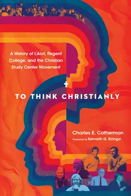 Pensare cristianamente: Una storia di l'Abri, del Regent College e del Movimento dei Centri Studi Cristiani - To Think Christianly: A History of l'Abri, Regent College, and the Christian Study Center Movement