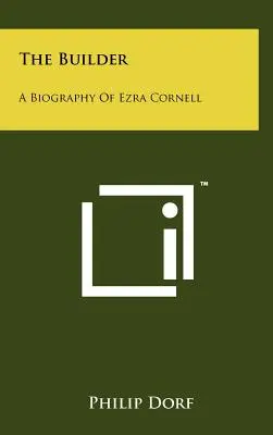 Il costruttore: Una biografia di Ezra Cornell - The Builder: A Biography Of Ezra Cornell