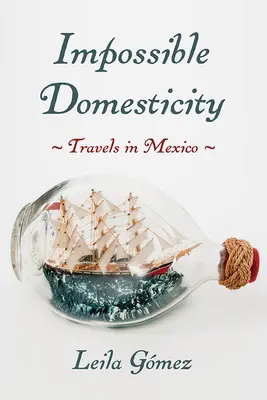 Domestichezza impossibile: Viaggi in Messico - Impossible Domesticity: Travels in Mexico