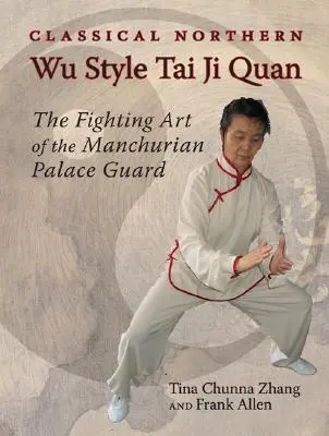 Tai Ji Quan classico del Nord stile Wu: L'arte di combattimento della Guardia di Palazzo della Manciuria - Classical Northern Wu Style Tai Ji Quan: The Fighting Art of the Manchurian Palace Guard