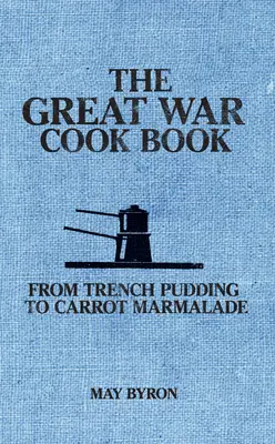 Il libro di cucina della Grande Guerra: Dal budino di trincea alla marmellata di carote - The Great War Cook Book: From Trench Pudding to Carrot Marmalade