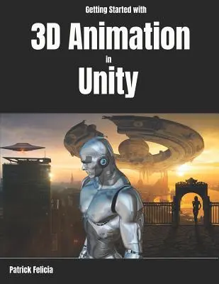 Iniziare l'animazione 3D in Unity: Animare e controllare i personaggi 3D in Unity in meno di 60 minuti. - Getting Started with 3D Animation in Unity: Animate and Control Your 3D Characters in Unity in Less Than 60 Minutes.