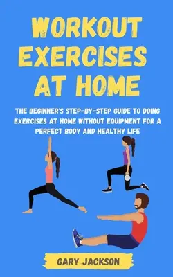 Esercizi di allenamento a casa: la guida passo passo per i principianti agli esercizi da fare a casa senza attrezzi per un corpo perfetto e una vita sana - Workout Exercises at Home: The Beginner's Step-by-Step Guide to Doing Exercises at Home without Equipment for a Perfect Body and Healthy Life