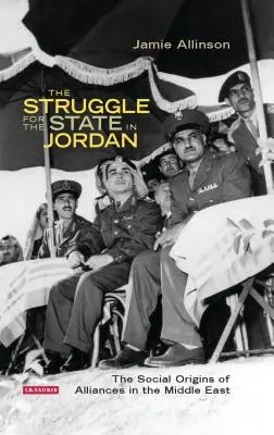 La lotta per lo Stato in Giordania: le origini sociali delle alleanze in Medio Oriente - The Struggle for the State in Jordan: The Social Origins of Alliances in the Middle East