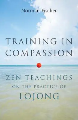 Addestrare alla compassione: Insegnamenti zen sulla pratica del lojong - Training in Compassion: Zen Teachings on the Practice of Lojong