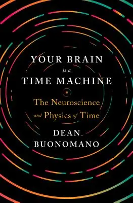 Il cervello è una macchina del tempo: La neuroscienza e la fisica del tempo - Your Brain Is a Time Machine: The Neuroscience and Physics of Time