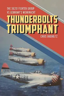 Thunderbolts Triumphant: Il 362° Gruppo Caccia contro la Wehrmacht tedesca - Thunderbolts Triumphant: The 362nd Fighter Group Vs Germany's Wehrmacht