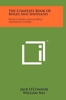 Il libro completo di fucili e fucili da caccia: Con un corso di tiro al fucile in sette lezioni - The Complete Book Of Rifles And Shotguns: With A Seven-Lesson Rifle Shooting Course