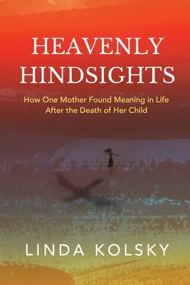 Il senno di poi del cielo: Come una madre ha trovato un senso alla vita dopo la morte di suo figlio - Heavenly Hindsights: How One Mother Found Meaning in Life after the Death of Her Child