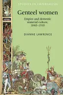 Donne gentili: Impero e cultura materiale domestica, 1840-1910 - Genteel Women: Empire and Domestic Material Culture, 1840-1910