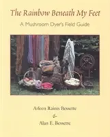 L'arcobaleno sotto i miei piedi: guida al campo di un cercatore di funghi - The Rainbow Beneath My Feet: A Mushroom Dyer's Field Guide