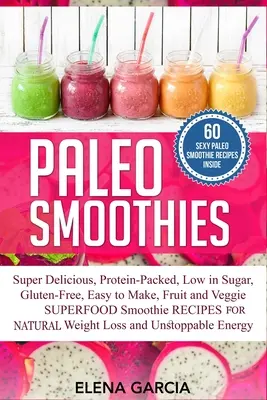 Frullati paleo: Frullati super deliziosi e sazianti, ricchi di proteine, a basso contenuto di zuccheri, senza glutine, facili da preparare, a base di frutta e verdura. - Paleo Smoothies: Super Delicious & Filling, Protein-Packed, Low in Sugar, Gluten-Free, Easy to Make, Fruit and Veggie Superfood Smoothi