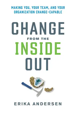 Il cambiamento dall'interno: Rendere voi, il vostro team e la vostra organizzazione capaci di cambiare - Change from the Inside Out: Making You, Your Team, and Your Organization Change-Capable