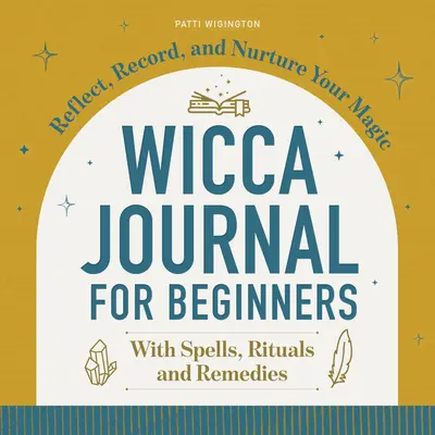 Diario della Wicca per principianti: Riflettere, registrare e nutrire la vostra magia - Wicca Journal for Beginners: Reflect, Record, and Nurture Your Magic