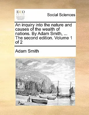 An Inquiry Into the Nature and Causes of the Wealth of Nations. by Adam Smith, ... the Second Edition. Volume 1 di 2 - An Inquiry Into the Nature and Causes of the Wealth of Nations. by Adam Smith, ... the Second Edition. Volume 1 of 2