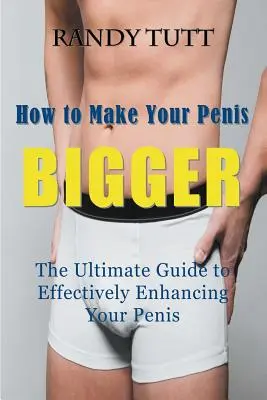 Come rendere il pene più grande: la guida definitiva per migliorare efficacemente il pene - How to Make Your Penis BIGGER: The Ultimate Guide to Effectively Enhancing Your Penis