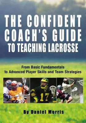 Guida dell'allenatore sicuro all'insegnamento del lacrosse: Dai fondamenti di base alle abilità avanzate dei giocatori e alle strategie di squadra - Confident Coach's Guide to Teaching Lacrosse: From Basic Fundamentals to Advanced Player Skills and Team Strategies