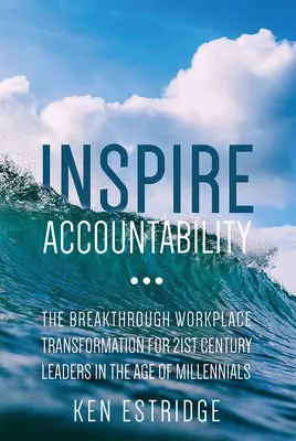 Ispirare la responsabilità: La trasformazione rivoluzionaria del posto di lavoro per i leader del 21° secolo nell'era dei Millennial - Inspire Accountability: The Breakthrough Workplace Transformation for 21st Century Leaders in the Age of Millennials