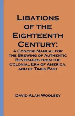Libagioni del XVIII secolo: A Concise Manual for the Brewing of Authentic Beverages from the Colonial Era of America, and of Times Past (Manuale conciso per la produzione di bevande autentiche dell'epoca coloniale americana e dei tempi passati) - Libations of the Eighteenth Century: A Concise Manual for the Brewing of Authentic Beverages from the Colonial Era of America, and of Times Past