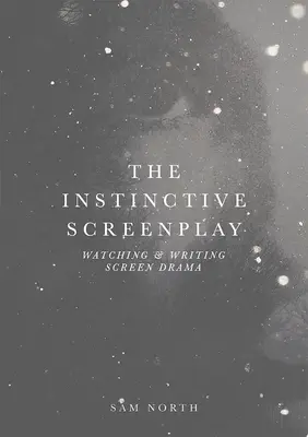 La sceneggiatura istintiva: Guardare e scrivere film drammatici - The Instinctive Screenplay: Watching and Writing Screen Drama