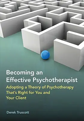Diventare uno psicoterapeuta efficace: Adottare la teoria della psicoterapia più adatta a voi e al vostro cliente - Becoming an Effective Psychotherapist: Adopting a Theory of Psychotherapy Thats Right for You and Your Client