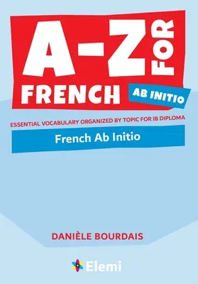 Dalla A alla Z per il francese Ab Initio: Vocabolario essenziale organizzato per argomenti per il Diploma IB. - A-Z for French Ab Initio: Essential vocabulary organized by topic for IB Diploma