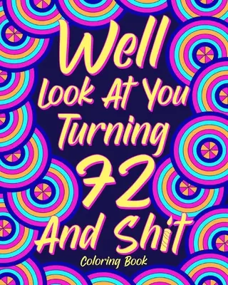Guarda un po' come si compie il 72° anno di età e la merda - Well Look at You Turning 72 and Shit