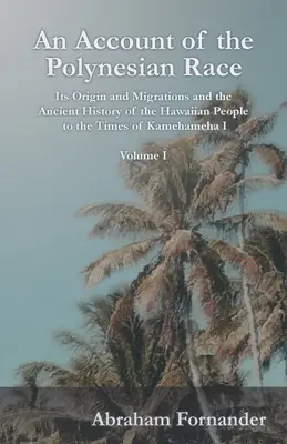 Un resoconto della razza polinesiana - La sua origine e le sue migrazioni e la storia antica del popolo hawaiano fino ai tempi di Kamehameha I - Volume I - An Account of the Polynesian Race - Its Origin and Migrations and the Ancient History of the Hawaiian People to the Times of Kamehameha I - Volume I