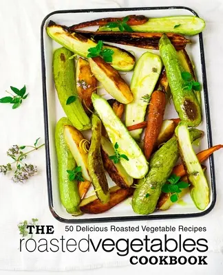 Il ricettario delle verdure arrostite: 50 deliziose ricette di verdure arrostite (2a edizione) - The Roasted Vegetables Cookbook: 50 Delicious Roasted Vegetables Recipes (2nd Edition)