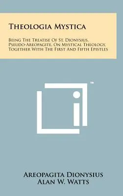 Theologia Mystica: il trattato di San Dionigi, Pseudo-Areopagita, sulla teologia mistica, insieme alla prima e alla quinta epistola - Theologia Mystica: Being The Treatise Of St. Dionysius, Pseudo-Areopagite, On Mystical Theology, Together With The First And Fifth Epistl