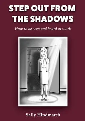 Uscire dall'ombra: Come farsi vedere e sentire al lavoro - Step Out From The Shadows: How to be Seen and Heard at Work