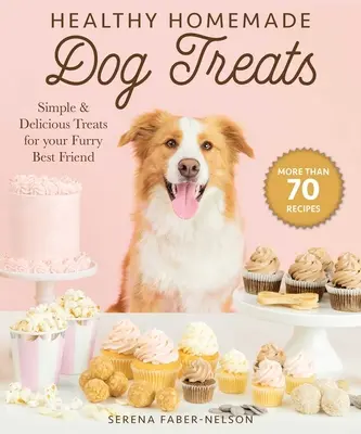 Trattamenti sani per cani fatti in casa: Più di 70 semplici e deliziosi bocconcini per il vostro migliore amico peloso - Healthy Homemade Dog Treats: More Than 70 Simple & Delicious Treats for Your Furry Best Friend