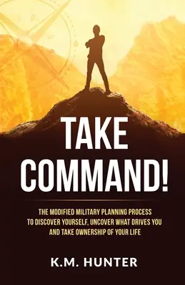 Prendi il comando! Il processo di pianificazione militare modificato per scoprire se stessi, scoprire cosa vi spinge e prendere possesso della vostra vita - Take Command!: The Modified Military Planning Process to Discover Yourself, Uncover What Drives You and Take Ownership of Your Life