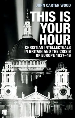 Questa è la tua ora: Gli intellettuali cristiani in Gran Bretagna e la crisi dell'Europa, 1937-49 - This Is Your Hour: Christian Intellectuals in Britain and the Crisis of Europe, 1937-49