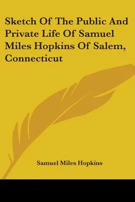 Schizzo della vita pubblica e privata di Samuel Miles Hopkins di Salem, Connecticut - Sketch Of The Public And Private Life Of Samuel Miles Hopkins Of Salem, Connecticut
