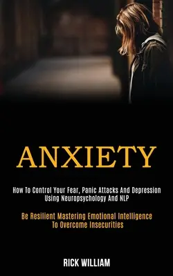 Ansia: Come controllare la paura, gli attacchi di panico e la depressione usando la neuropsicologia e la Nlp (Be Resilient Mastering Emotional - Anxiety: How to Control Your Fear, Panic Attacks and Depression Using Neuropsychology and Nlp (Be Resilient Mastering Emotional