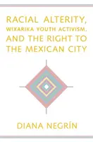 Alterità razziale, attivismo giovanile Wixarika e diritto alla città messicana - Racial Alterity, Wixarika Youth Activism, and the Right to the Mexican City