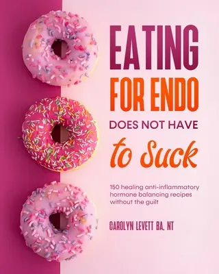 Mangiare per l'endometriosi non deve fare schifo: 150 ricette curative antinfiammatorie per bilanciare gli ormoni senza sensi di colpa - Eating for Endo does not have to Suck: 150 healing anti-inflammatory hormone balancing recipes without the guilt