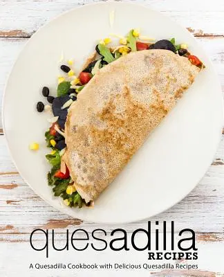 Ricette di Quesadilla: Un ricettario di Quesadilla con deliziose ricette di Quesadilla (2a Edizione) - Quesadilla Recipes: A Quesadilla Cookbook with Delicious Quesadilla Recipes (2nd Edition)