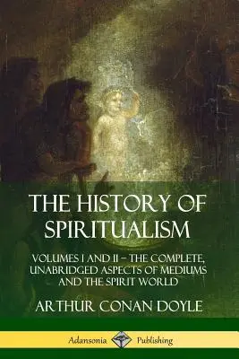 Storia dello spiritismo: Volumi I e II? Gli aspetti completi e ininterrotti dei medium e del mondo degli spiriti - The History of Spiritualism: Volumes I and II ? The Complete, Unabridged Aspects of Mediums and the Spirit World