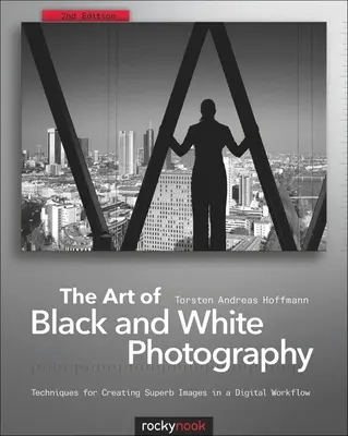 L'arte della fotografia in bianco e nero: Tecniche per la creazione di immagini superbe in un flusso di lavoro digitale - The Art of Black and White Photography: Techniques for Creating Superb Images in a Digital Workflow