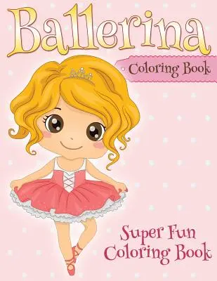 Libro da colorare della ballerina: Libro da colorare super divertente - Ballerina Coloring Book: Super Fun Coloring Book