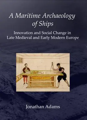Un'archeologia marittima delle navi: Innovazione e cambiamento sociale nell'Europa del tardo Medioevo e della prima età moderna - A Maritime Archaeology of Ships: Innovation and Social Change in Late Medieval and Early Modern Europe