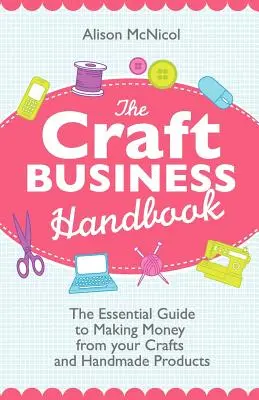 Il manuale dell'artigianato: La guida essenziale per fare soldi con l'artigianato e i prodotti fatti a mano - The Craft Business Handbook: The Essential Guide to Making Money from Your Crafts and Handmade Products